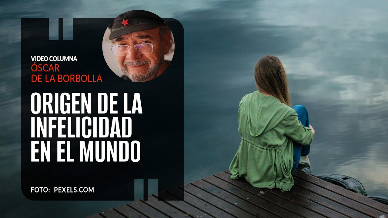 Origen de la infelicidad en el mundo. Por Óscar de la Borbolla