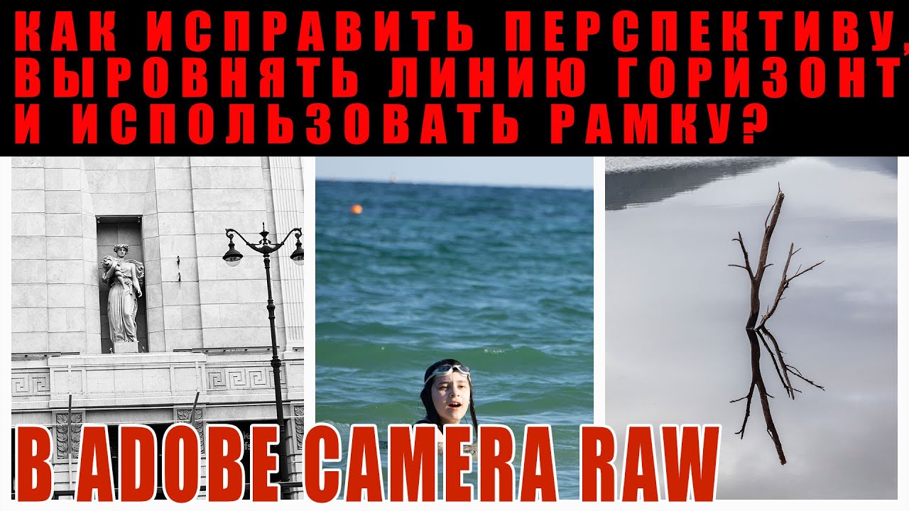 Как исправлять перспективу, линию горизонта и применять рамку в Adobe Camera Raw?