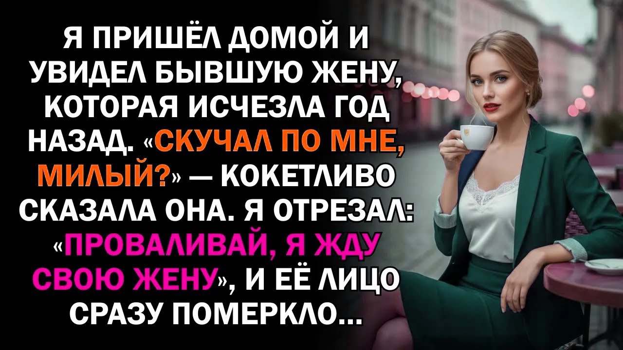 Я пришёл домой и увидел бывшую жену, которая исчезла год назад. «Скучал по мне, милый?»...
