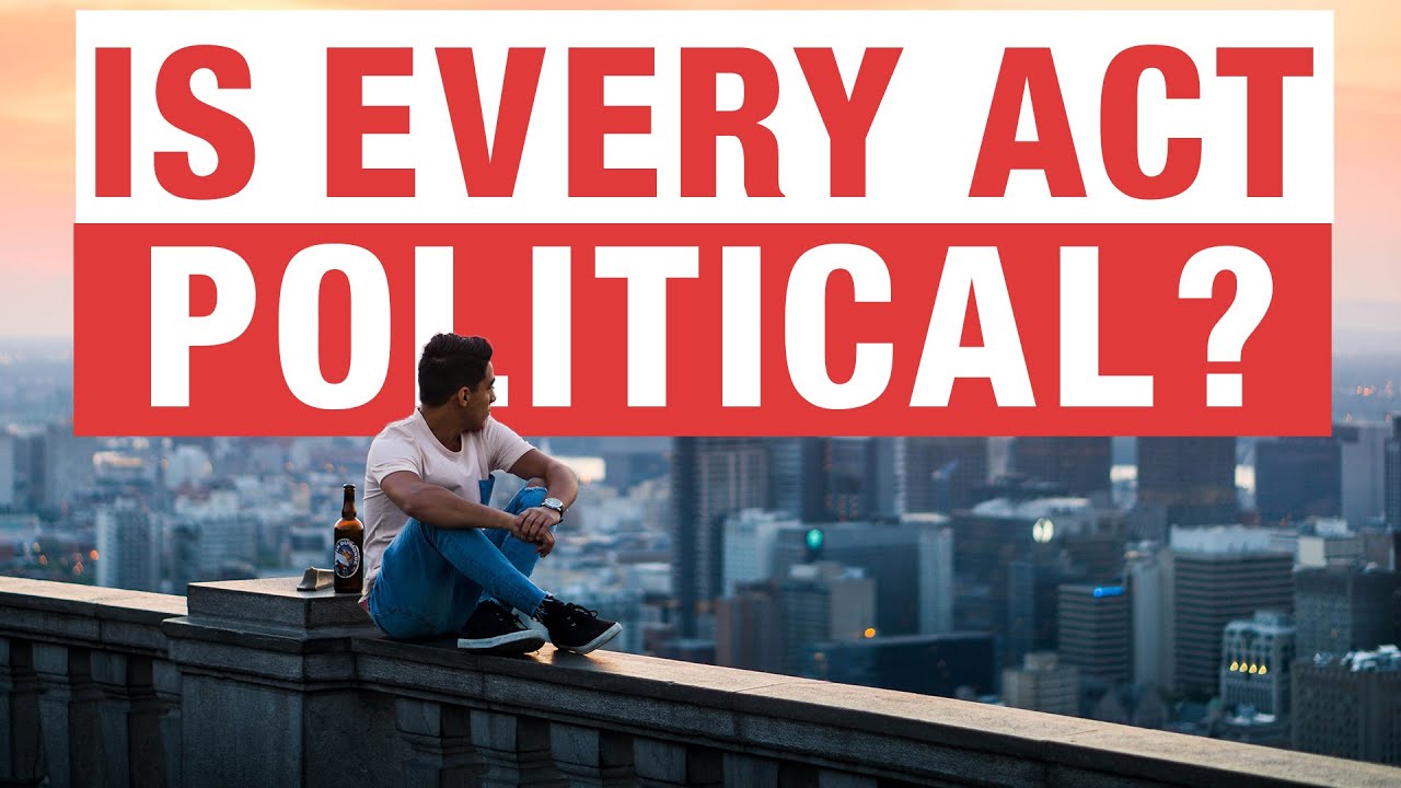 Is Every Act a Political Act❓