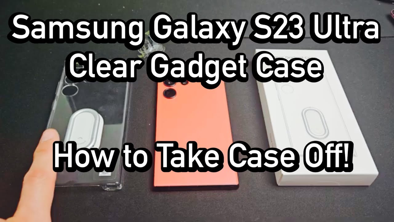 Samsung Galaxy S23 Ultra Clear Gadget Case: How to Take Off Case