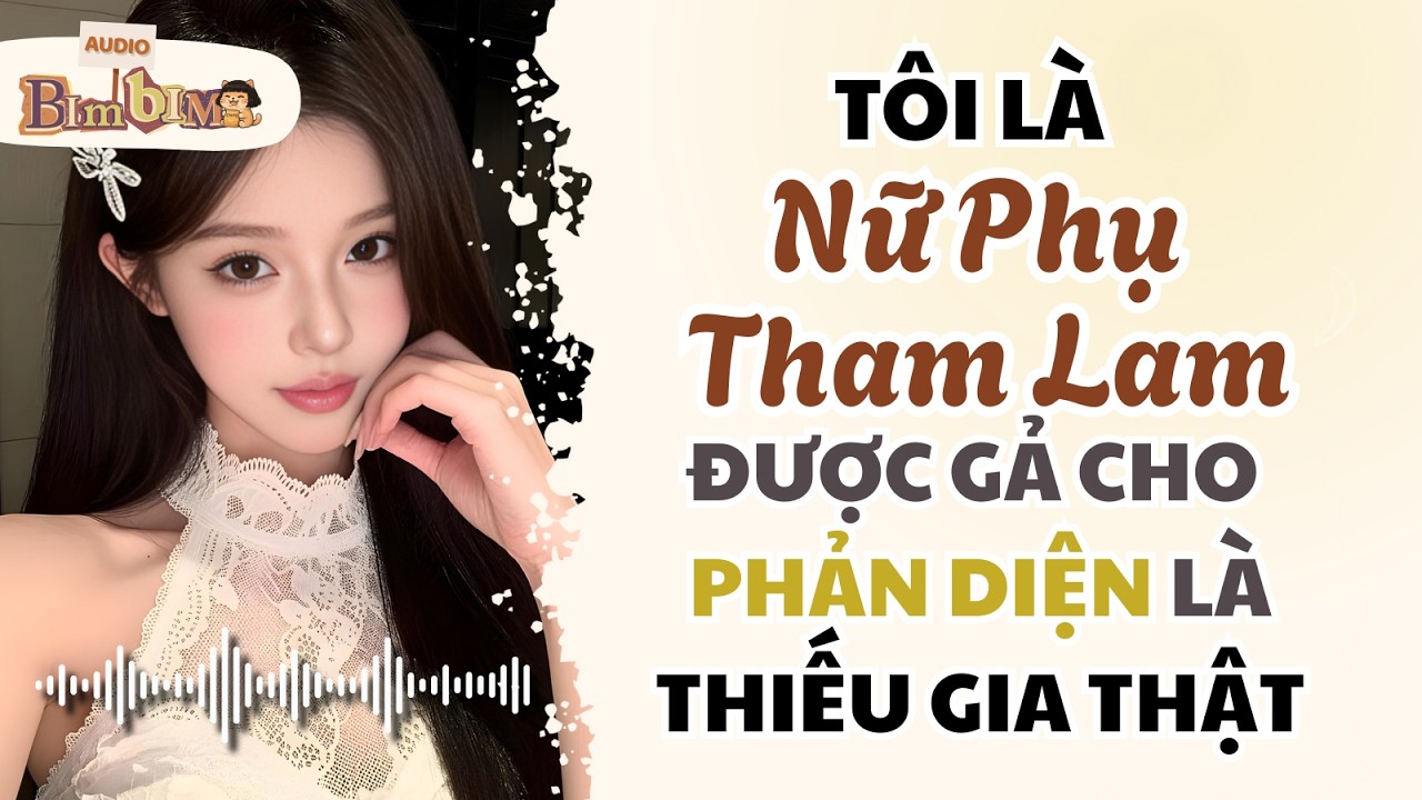 Full audio | Tôi Là Nữ Phụ Tham Lam Được Gả Cho Phản Diện Là Thiếu Gia Thật | Bim Bim Audio