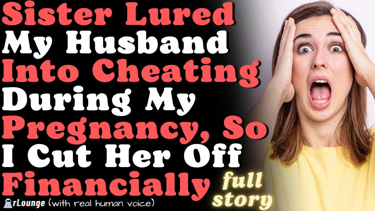 Sister Lured My Husband Into Cheating During My Pregnancy, So I Cut Her Off Financially