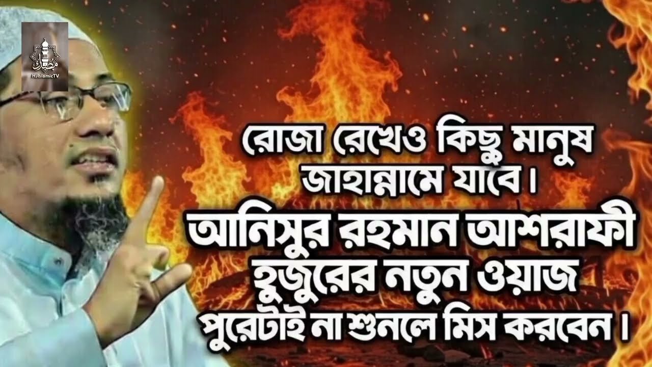 রোজা রেখেও কিছু মানুষ জাহান্নামে যাবে। আনিসুর রহমান আশরাফী হুজুরের নতুন ওয়াজ 