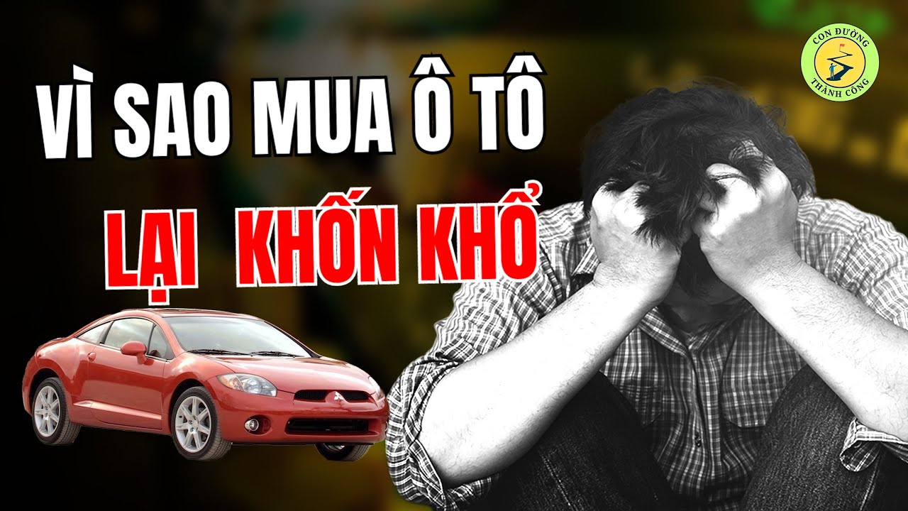 Nhiều người khốn khổ  vì mua ô tô, tại sao lại như vậy? || Con Đường Thành Công