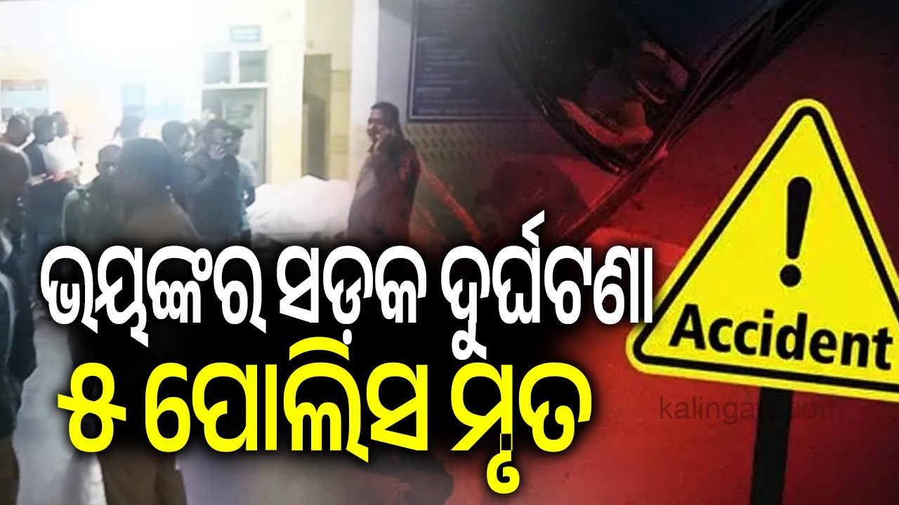 ସଡ଼କ ଦୁର୍ଘଟଣା; ୫ ପୋଲିସ ମୃତ | Kalinga TV