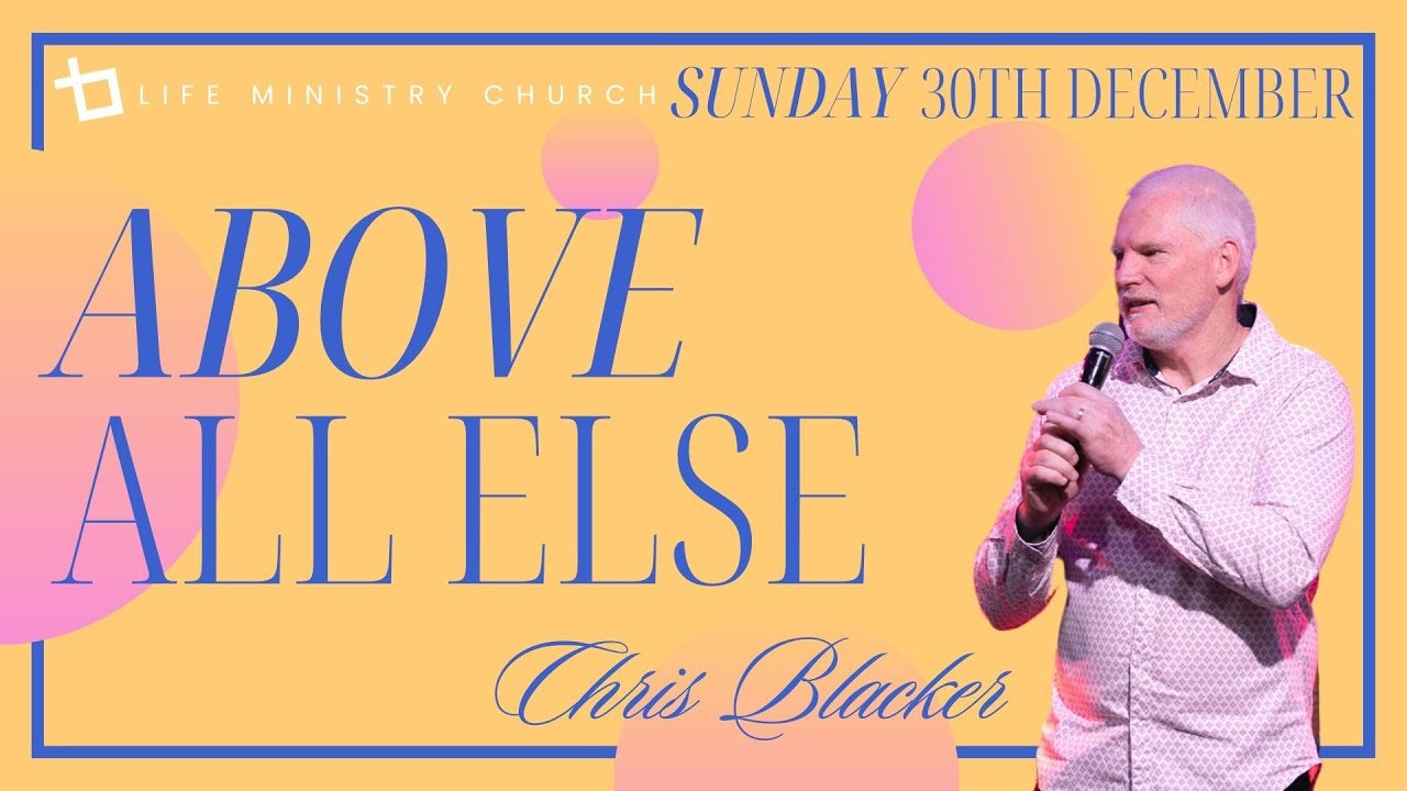 ABOVE ALL ELSE | Chris Blacker | Sunday 28th December | Life Ministry Church