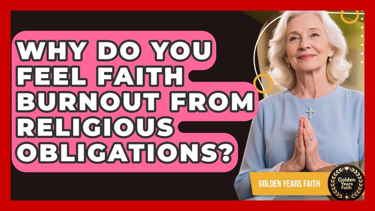 Why Do You Feel Faith Burnout From Religious Obligations? - Golden Years Faith