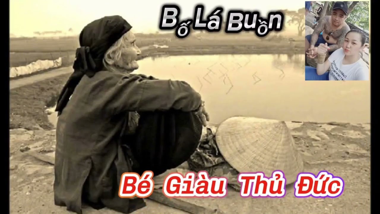 BỐ LÁ BUỒN.                                                             BÉ GIÀU THỦ ĐỨC NHẠC CHẾ