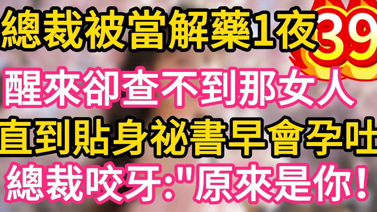 【39】總裁被當解藥一夜纏綿，醒來卻查不到那女人。直到貼身祕書早會孕吐！總裁咬牙：“原來是你！#故事#言情小說#一口氣看完#爽文