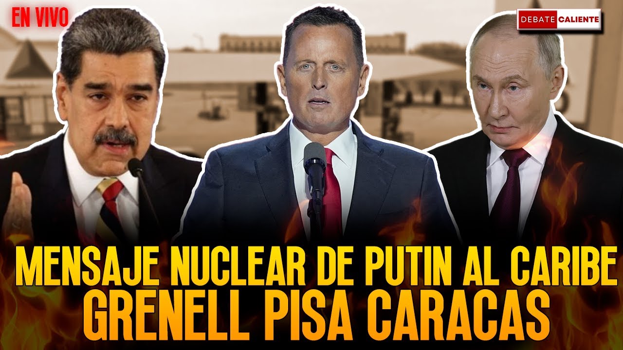 MENSAJE NUCLEAR DE PUTIN AL CARIBE. GRENELL PISA CARACAS. - DEBATE CALIENTE