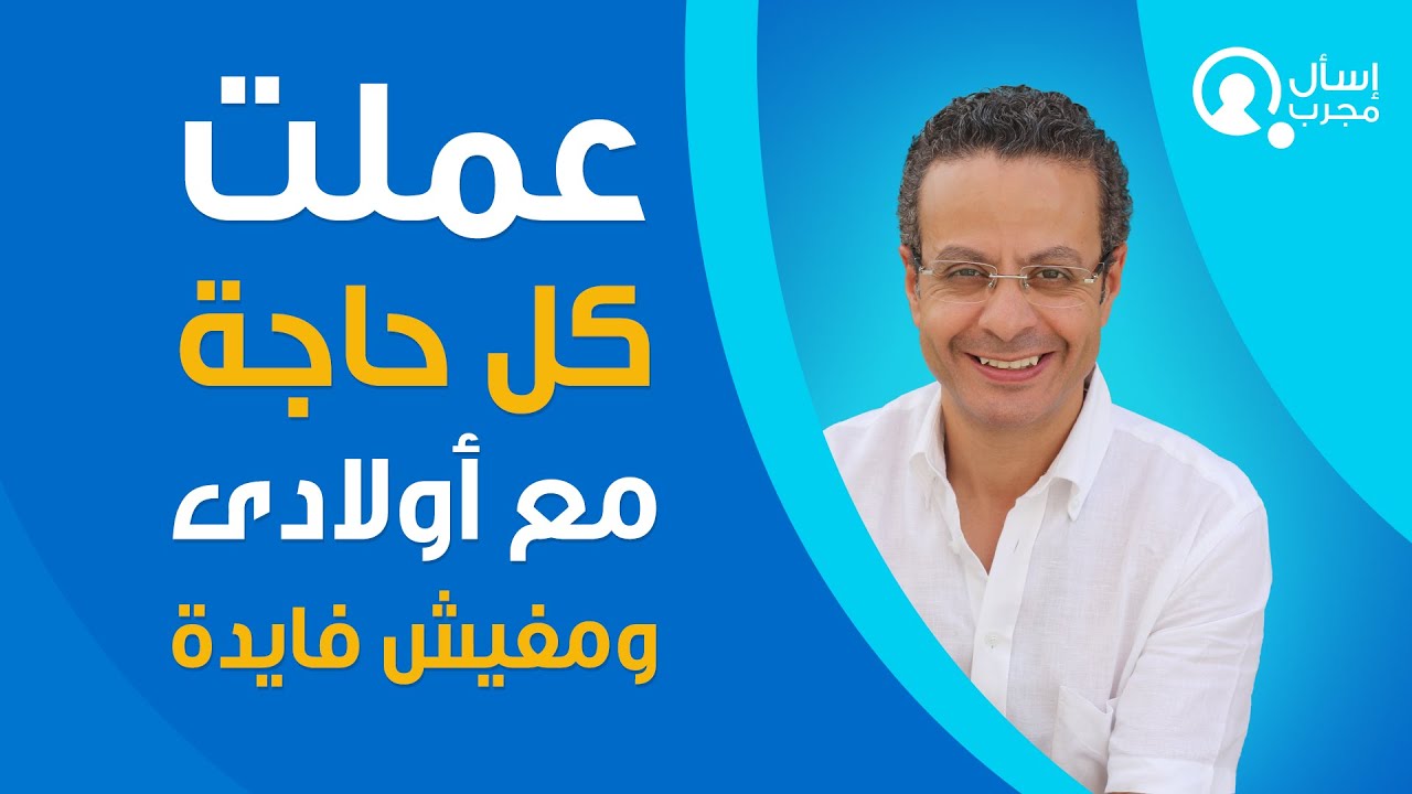 جربت كل حاجة مع أولادى ومفيش فايدة - التربية الإيجابية