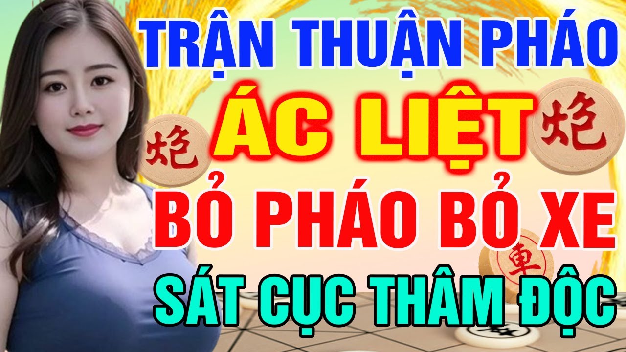 Trận THUẬN PH&Aacute;O &Aacute;c Liệt: Tuyệt Kỹ BỎ PH&Aacute;O BỎ XE S&aacute;t Cục Th&acirc;m Độc | Cờ Tướng T&agrave;n Cục