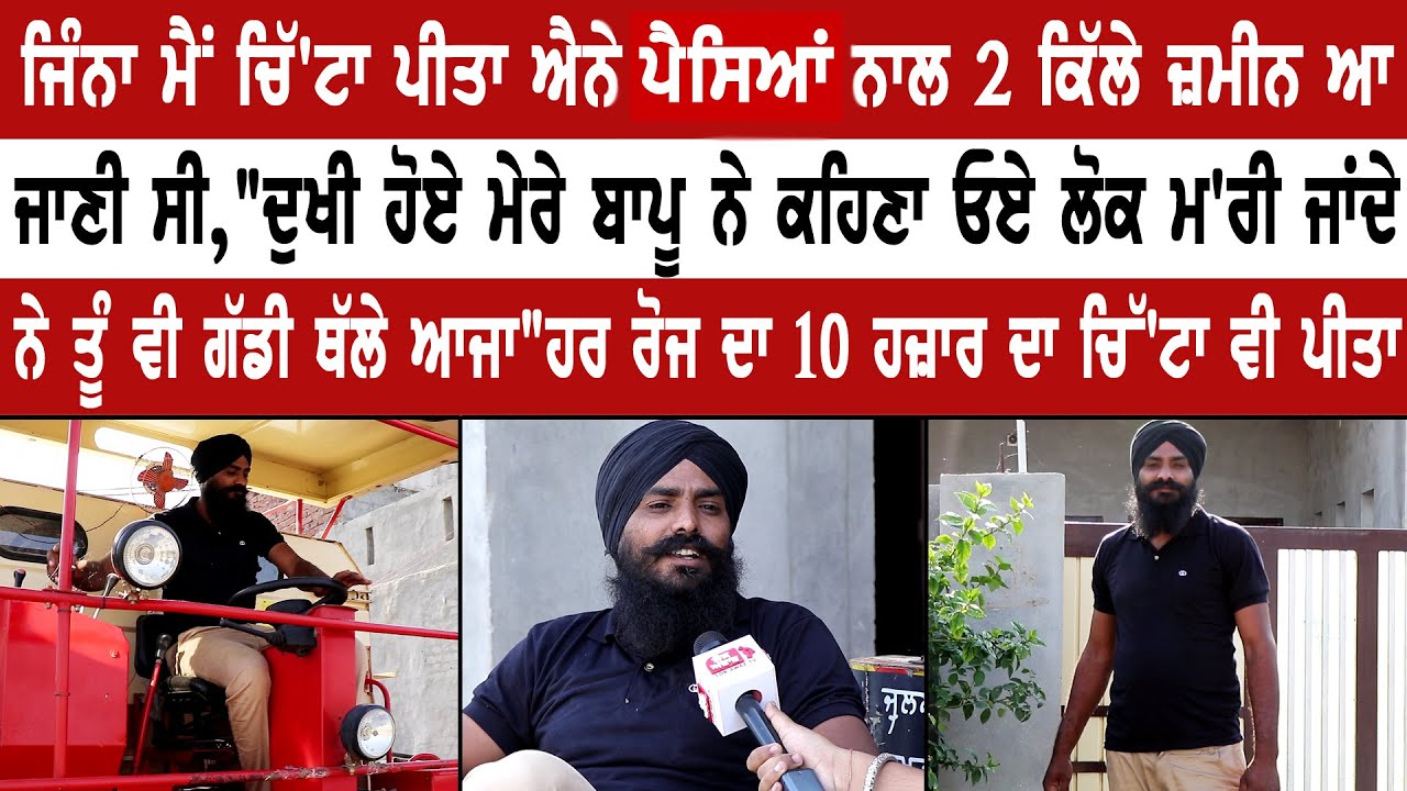 ਜਿੰਨਾ ਮੈਂ ਚਿੱ'ਟਾ ਪੀਤਾ ਐਨੇ ਪੈਸਿਆਂ ਨਾਲ 2 ਕਿੱਲੇ ਜ਼ਮੀਨ ਆ ਜਾਣੀ ਸੀ 