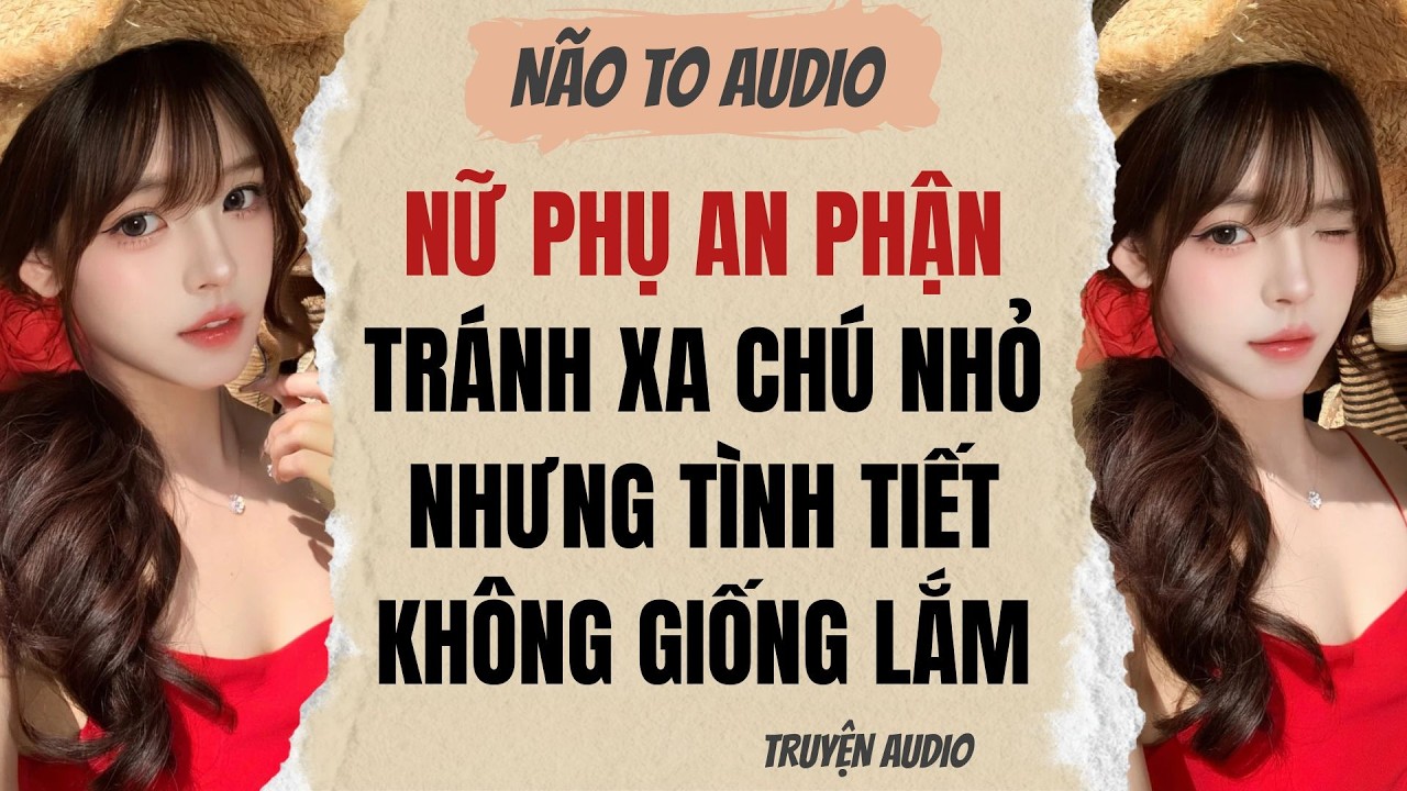NỮ PHỤ AN PHẬN TRÁNH XA CHÚ NHỎ NHƯNG TÌNH TIẾT KHÔNG GIỐNG LẮM | Truyện full