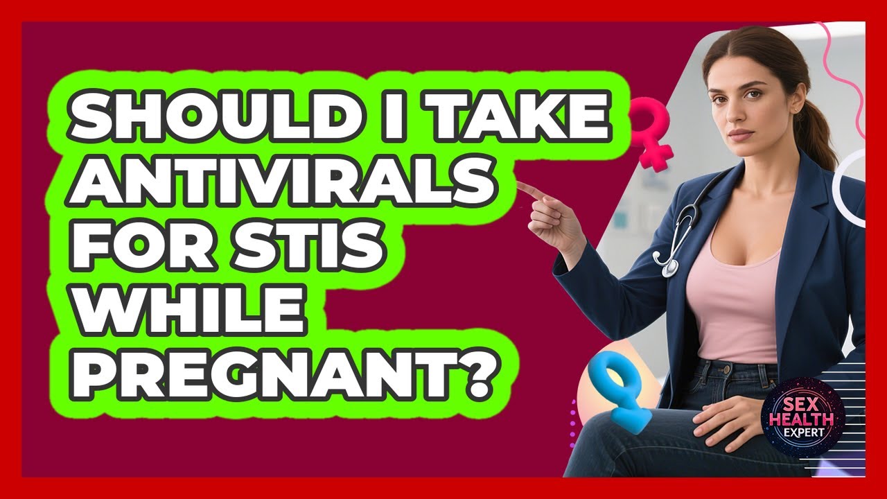 Should I Take Antivirals For STIs While Pregnant? - Sex Health Expert