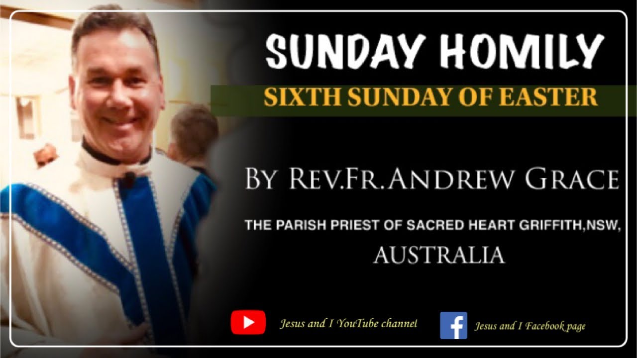 HOMILY FOR THE SIXTH SUNDAY OF EASTER | By Rev.Fr.Andrew Grace PP, Sacred Heart Griffith, AUSTRALIA