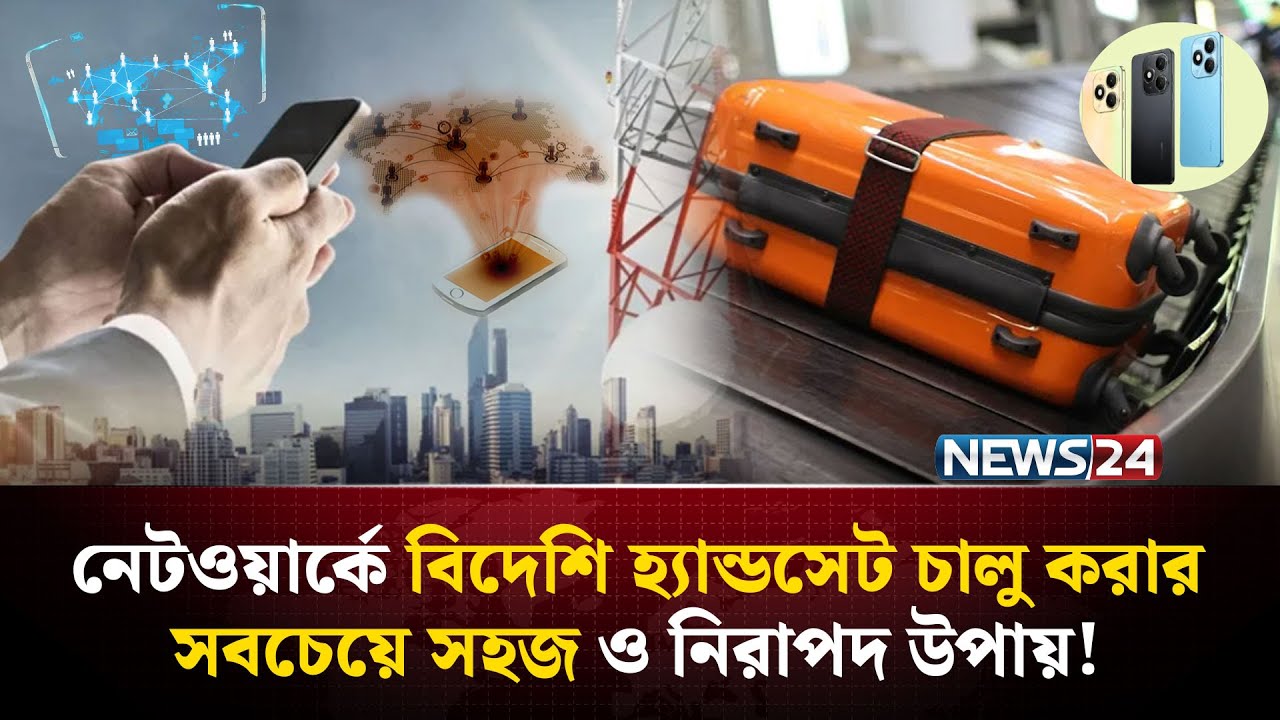 বিদেশ থেকে আনা ফোন যেভাবে রেজিস্ট্রেশন করা যাবে ! | NEWS24