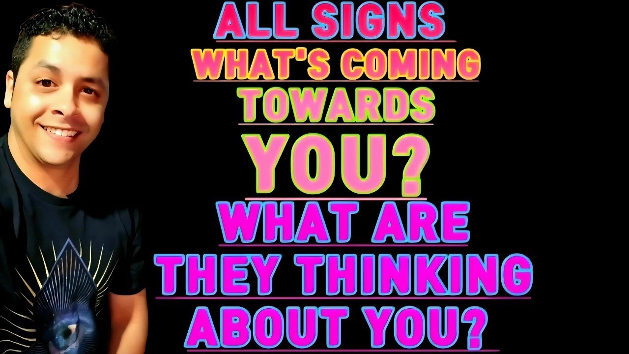 ALL SIGNS WHAT ARE THEY THINKING? WHAT'S COMING TOWARDS YOU?