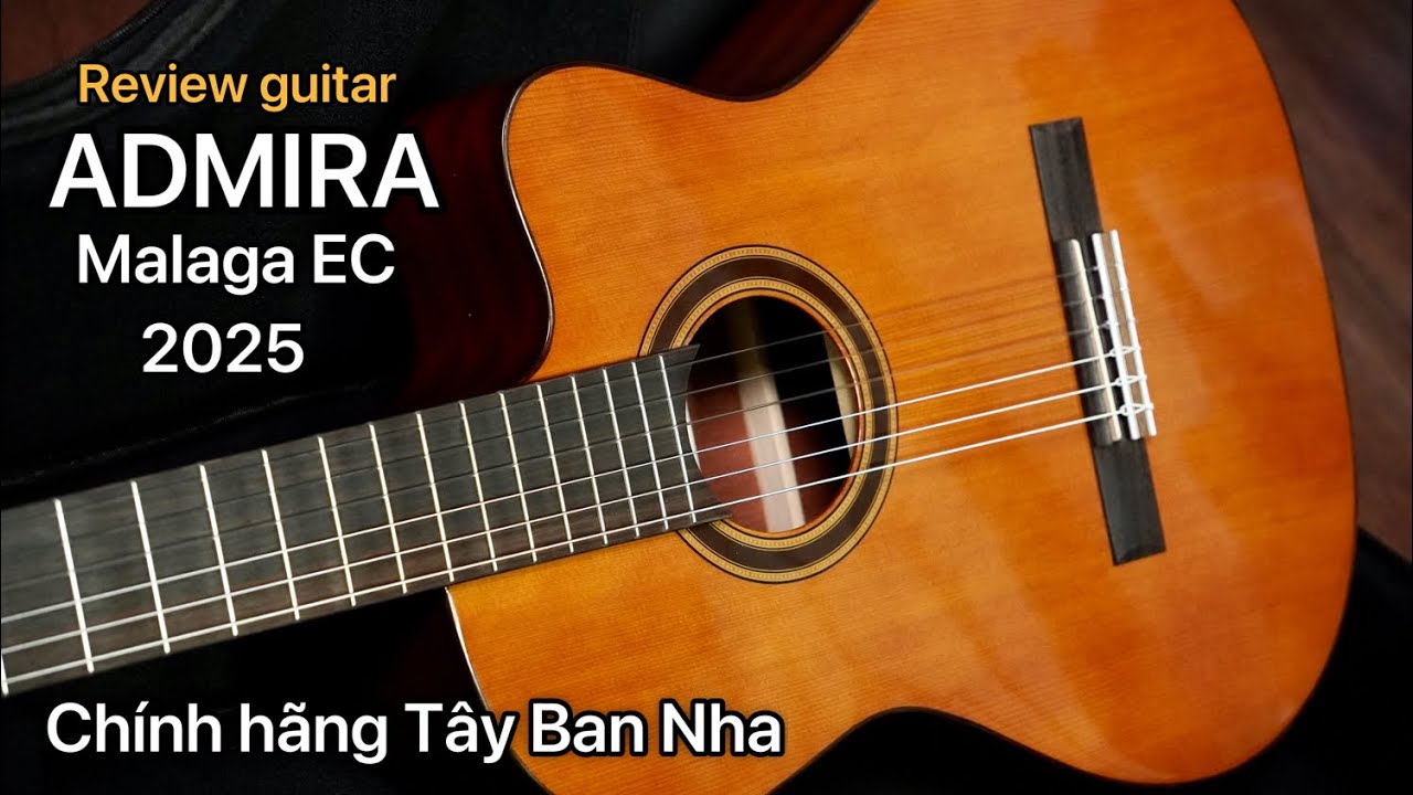 Review guitar Admira Malaga EC 2025. Chính hãng Tây Ban Nha