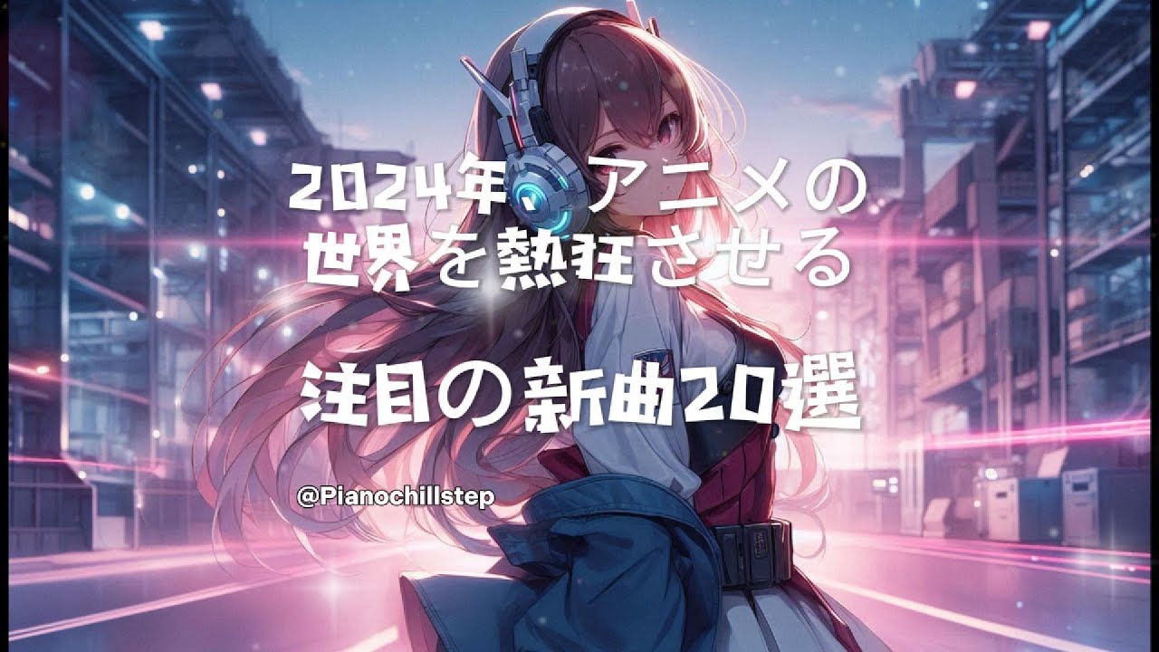 Piano Chillstep 🎶 2024年、アニメの世界を熱狂させる、注目の新曲20選！🔥