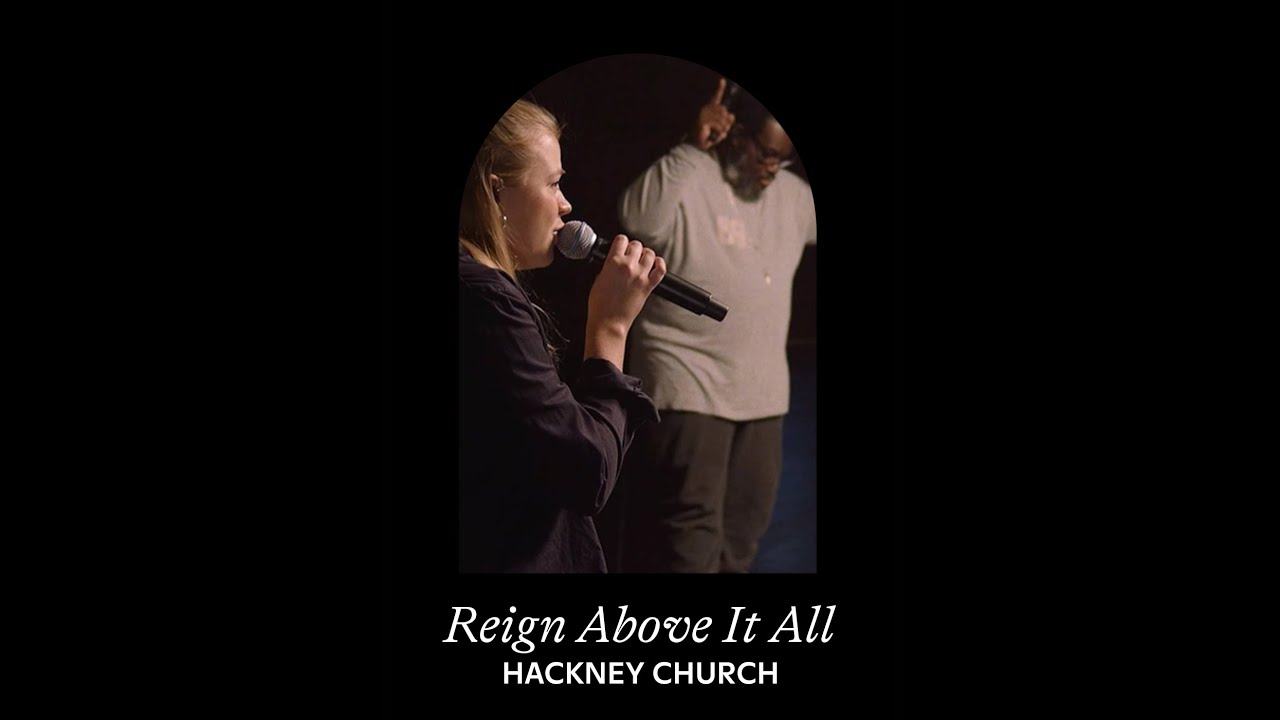 REIGN ABOVE IT ALL | HACKNEY CHURCH
