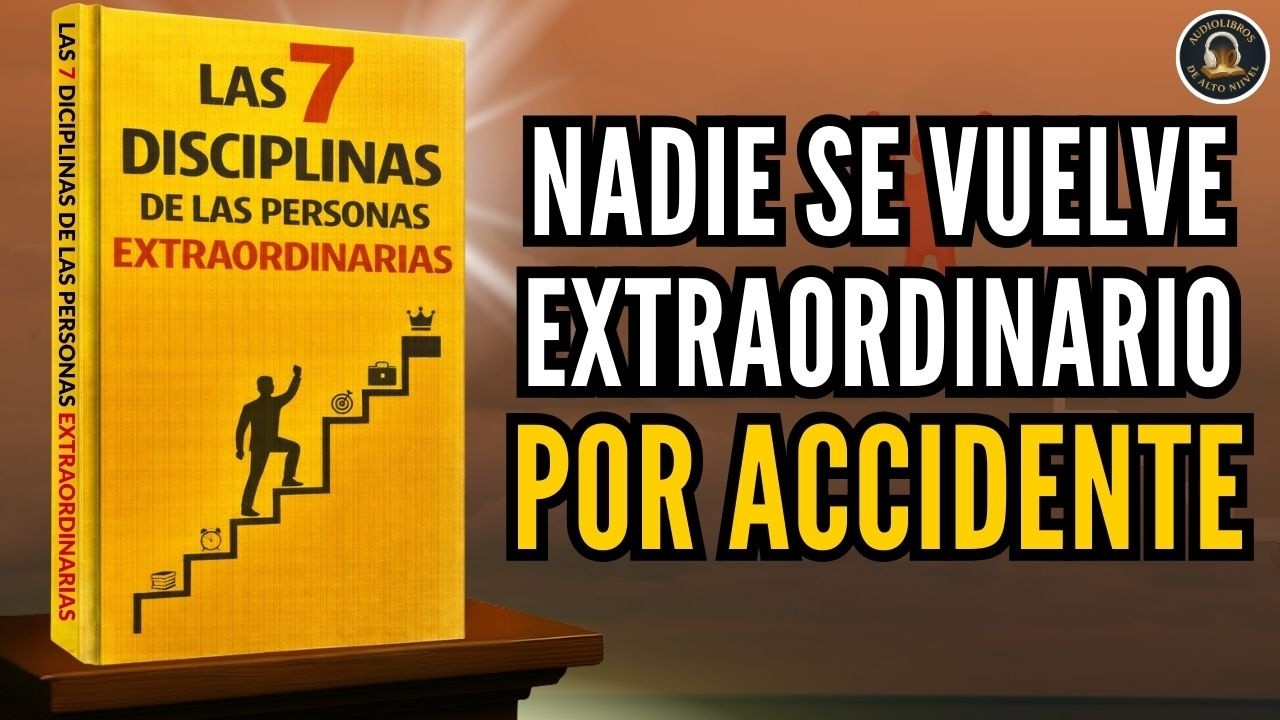 LAS 7 DISCIPLINAS DE LAS PERSONAS EXTRAORDINARIAS: La base de TODA vida EXITOSA Audiolibro completo