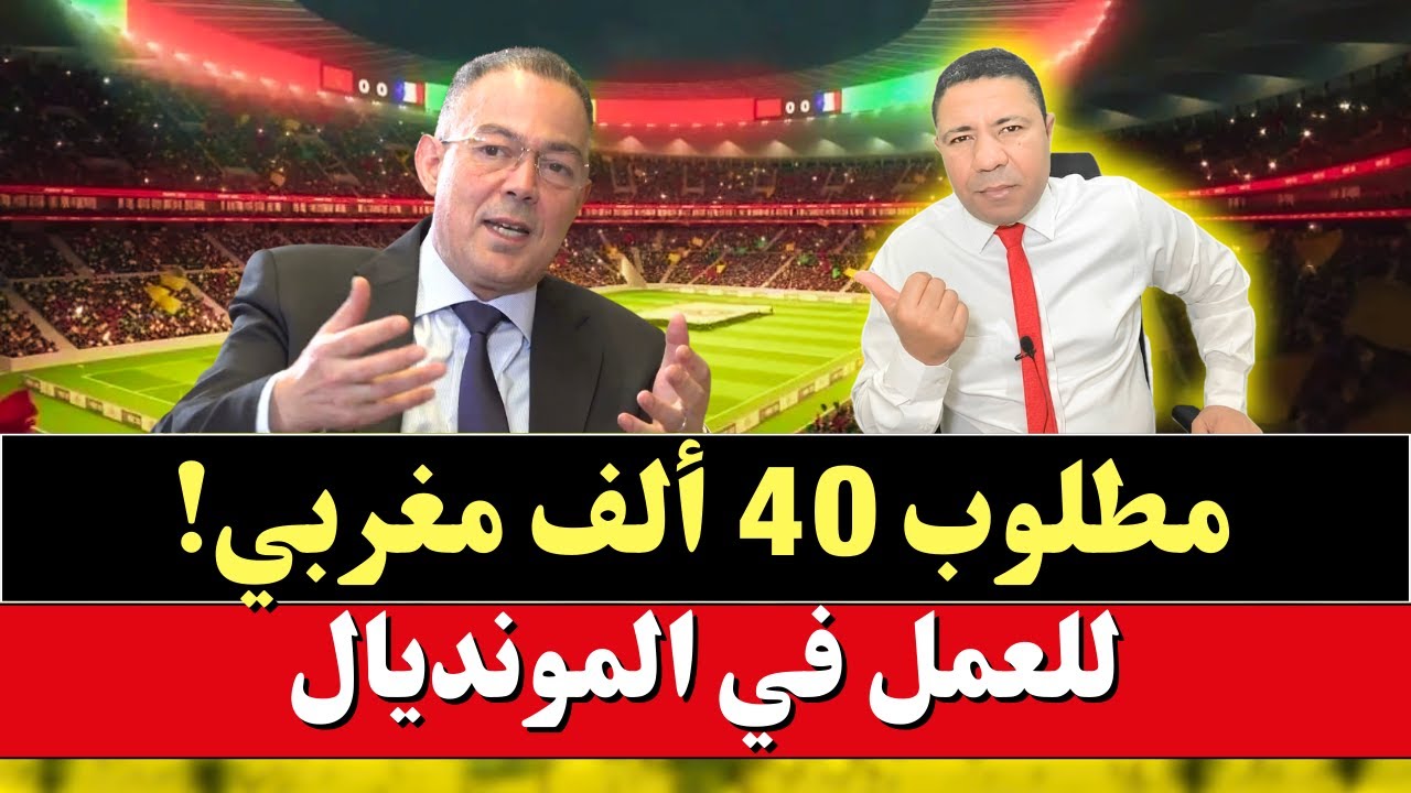 عاجل من فوزي لقجع: مطلوب 40 ألف مغربي للعمل في المونديال!