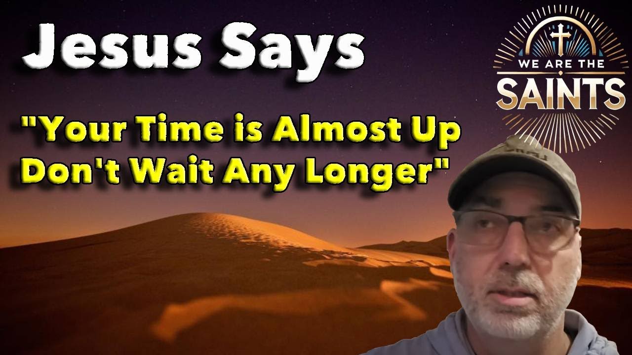 Jesus says,  'Your time is almost up,  don't wait any longer'