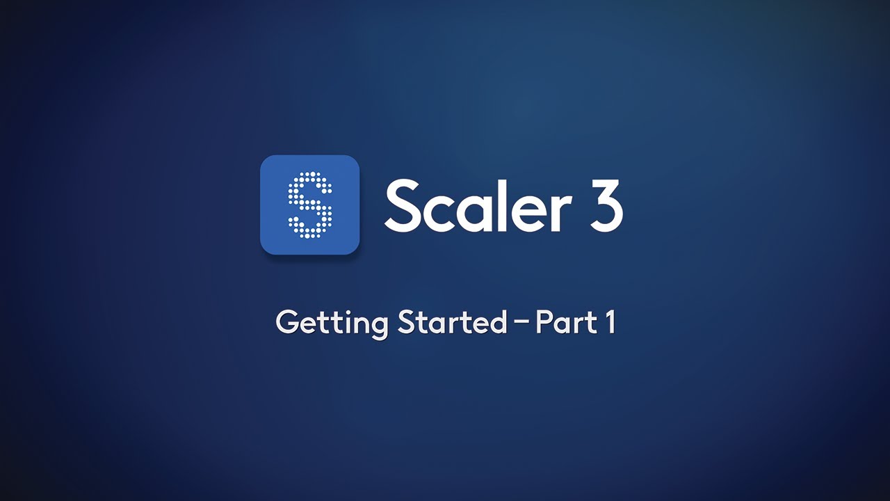 Scaler 3 &ndash; Getting Started Part 1