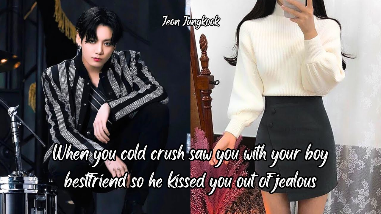 (JUNGKOOK FF) WHEN YOUR COLD CRUSH SAW YOU WITH YOUR BOY BESTFRIEND SO HE KISSED YOU OUT OF JEALOUSY