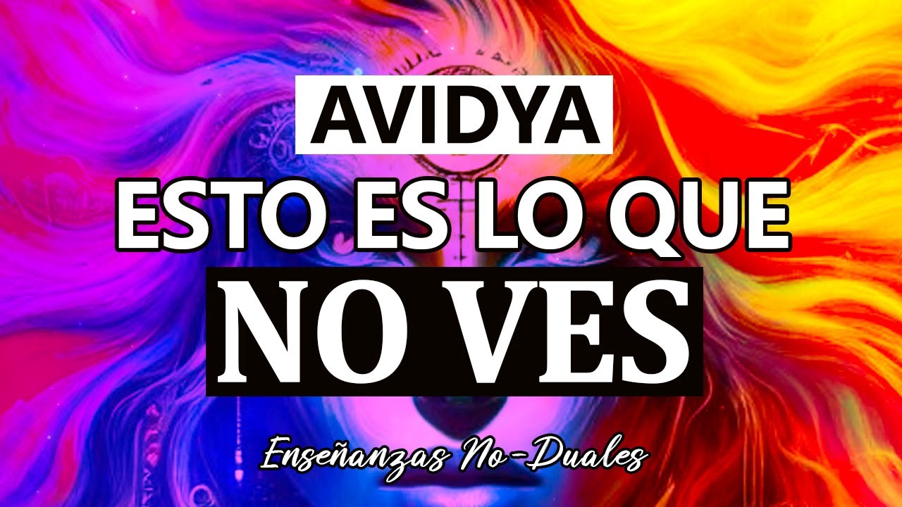 Avidya - Lo Que Ignoramos de La Realidad 🕉 Ense&ntilde;anzas No-duales 011