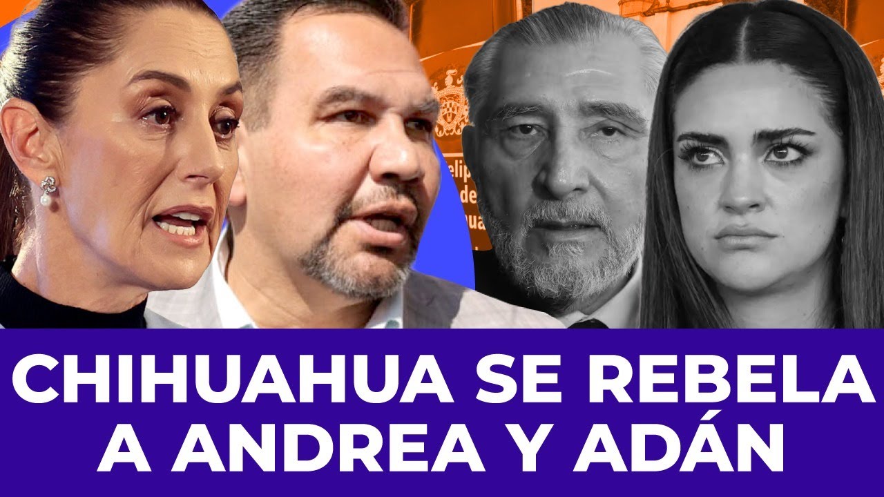 ¡GUERRA EN CHIHUAHUA! Sheinbaum y Morena se unen contra Adán Augusto y Andrea Chávez