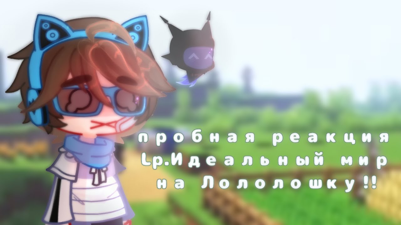 ;;꒰♡︎꒱реакция Lp.Идеальный мир на Лололошку//ютуб—пробная реакция;;[by:наркоша кловн.];;