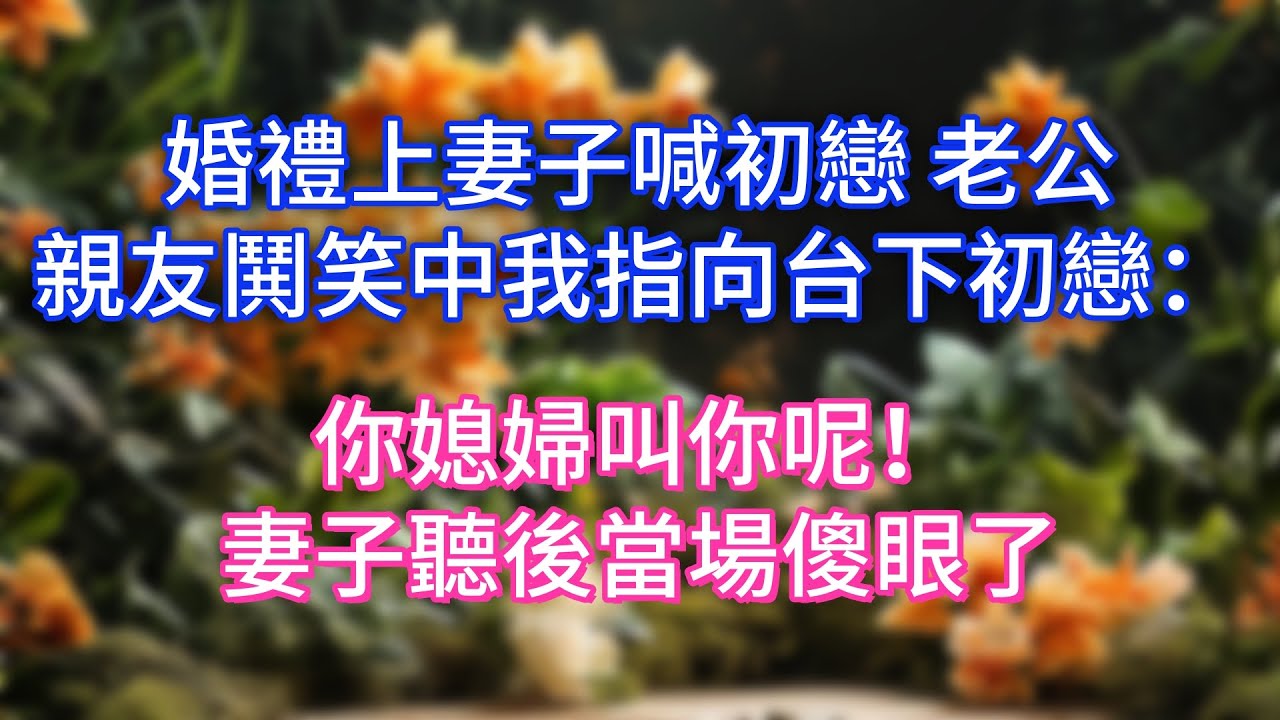 婚禮上妻子喊初戀 老公，親友鬨笑中我指向台下初戀：你媳婦叫你呢！妻子聽後當場傻眼了
