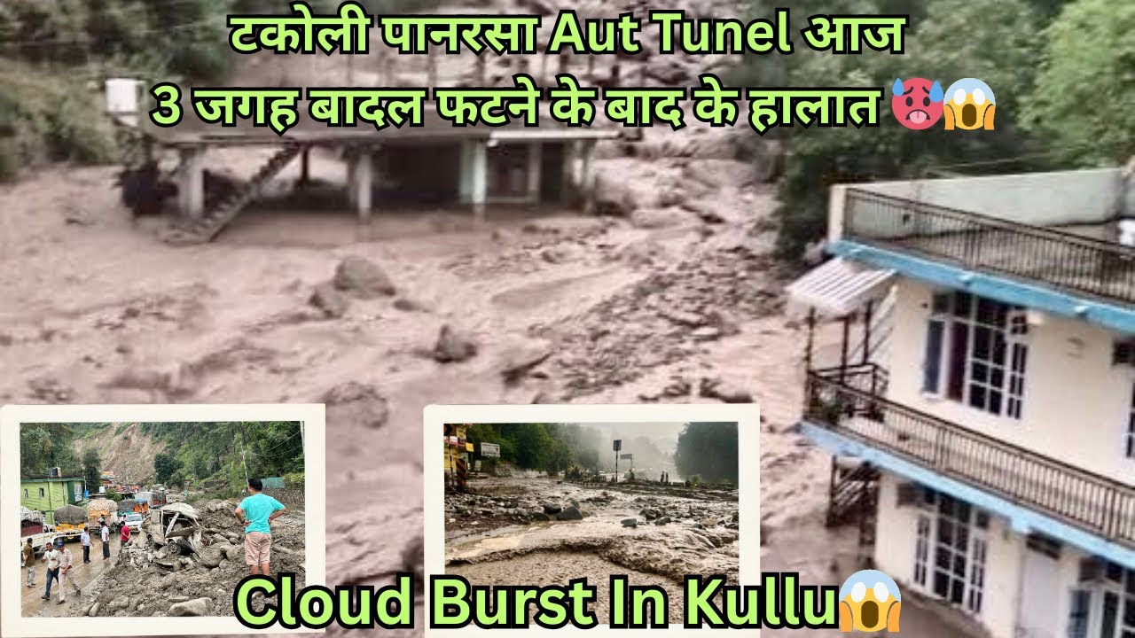 Cloud Burst in Kullu😱😭|| टकोली पानरसा Aut Tunel आज 3 जगह बादल फटने के बाद के हालात 🥵😱|| Flash Flood 