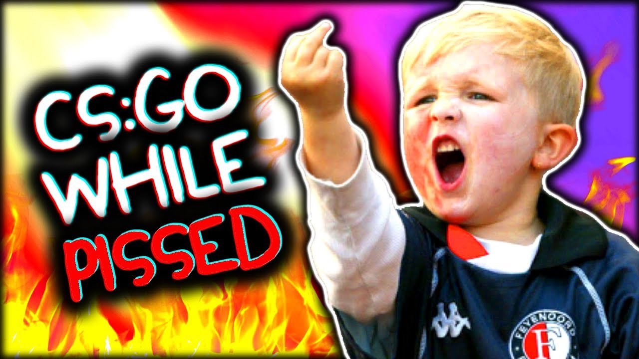 CS:GO WHILE PISSED