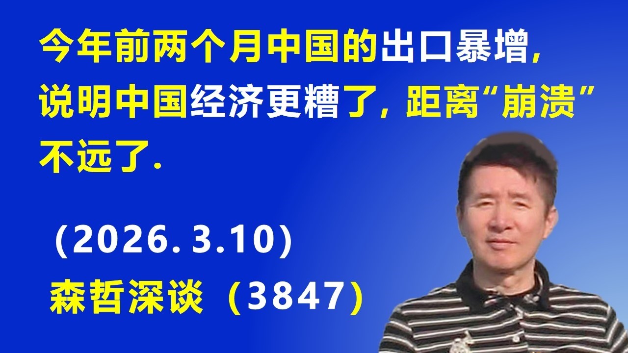 今年前两个月 中国的出口暴增，说明中国经济 更糟了，距离&ldquo;崩溃&rdquo;不远了.（2026.3.10) 《森哲深谈》