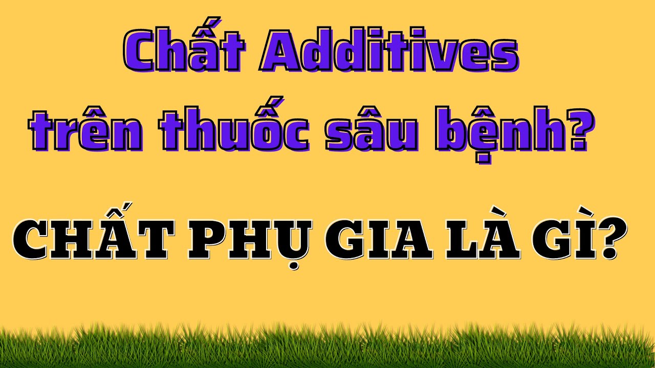 Chất Additives trên thuốc sâu bệnh có tác dụng gì? Chất phụ gia là gì? Chất phụ gia là chất nào?