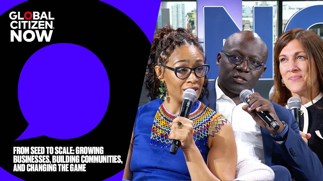 From Seed to Scale: Growing Businesses, Building Communities | Global Citizen NOW 2025
