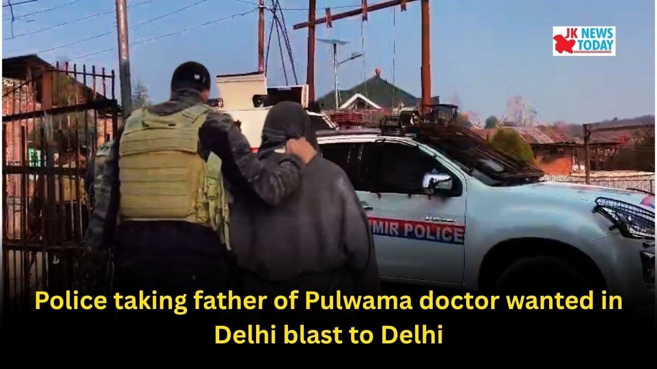 Police taking father of Pulwama doctor wanted in  Delhi blast to Delhi | JK News Today