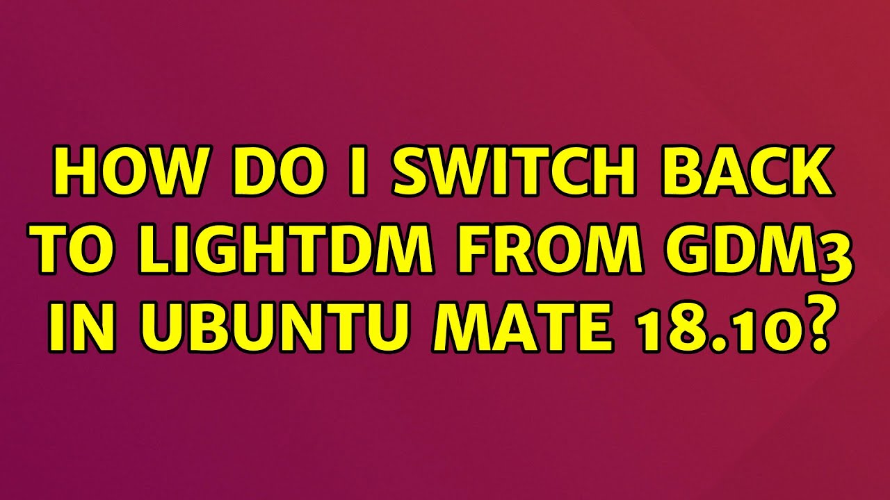 Ubuntu: How do I switch back to LightDM from GDM3 in Ubuntu Mate 18.10?