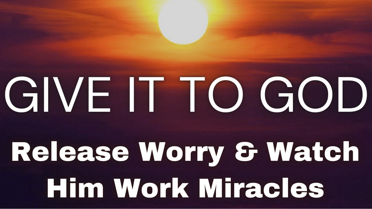 GIVE IT TO GOD: Release Worry & Watch Him Work Miracles | From Chaos to Peace