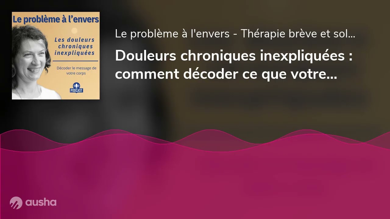 Douleurs chroniques inexpliquées : comment décoder ce que votre corps essaie de vous dire ?