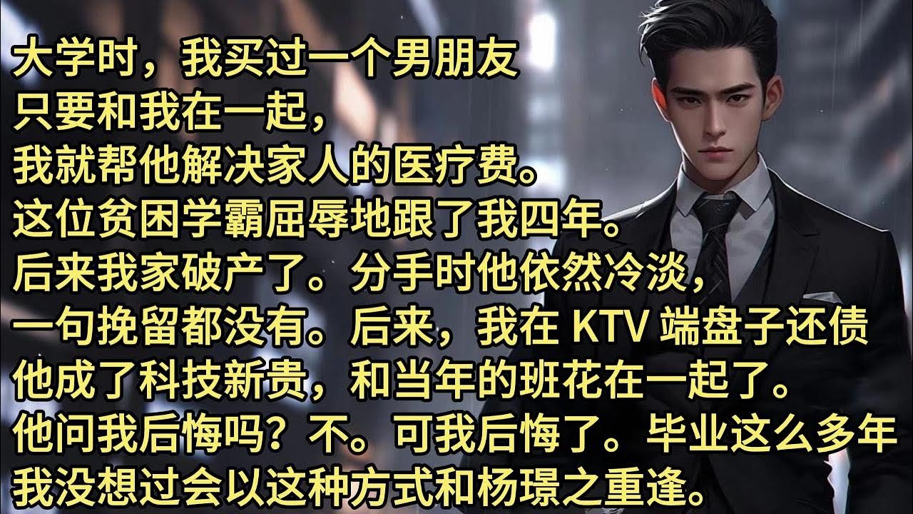 大学时，我买过一个男朋友。只要和我在一起，我就帮他解决家人的医疗费。 这位贫困学霸屈辱地跟了我四年。后来我家破产了。分手时他依然冷淡，一句挽留都没有。再后来，我在 KTV 端盘子还债，他成了科技新贵