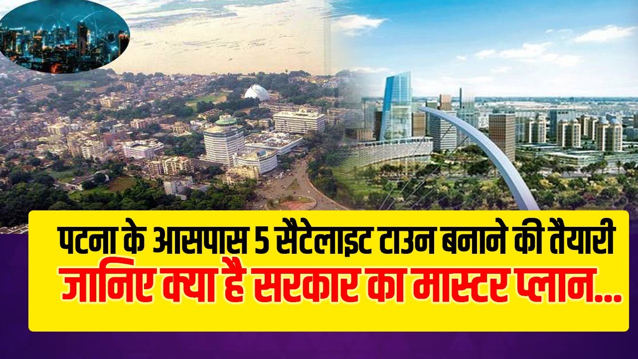 पटना के आसपास 5 सैटेलाइट टाउन बनाने की तैयारी, जानिए क्या है सरकार का मास्टर प्लान...