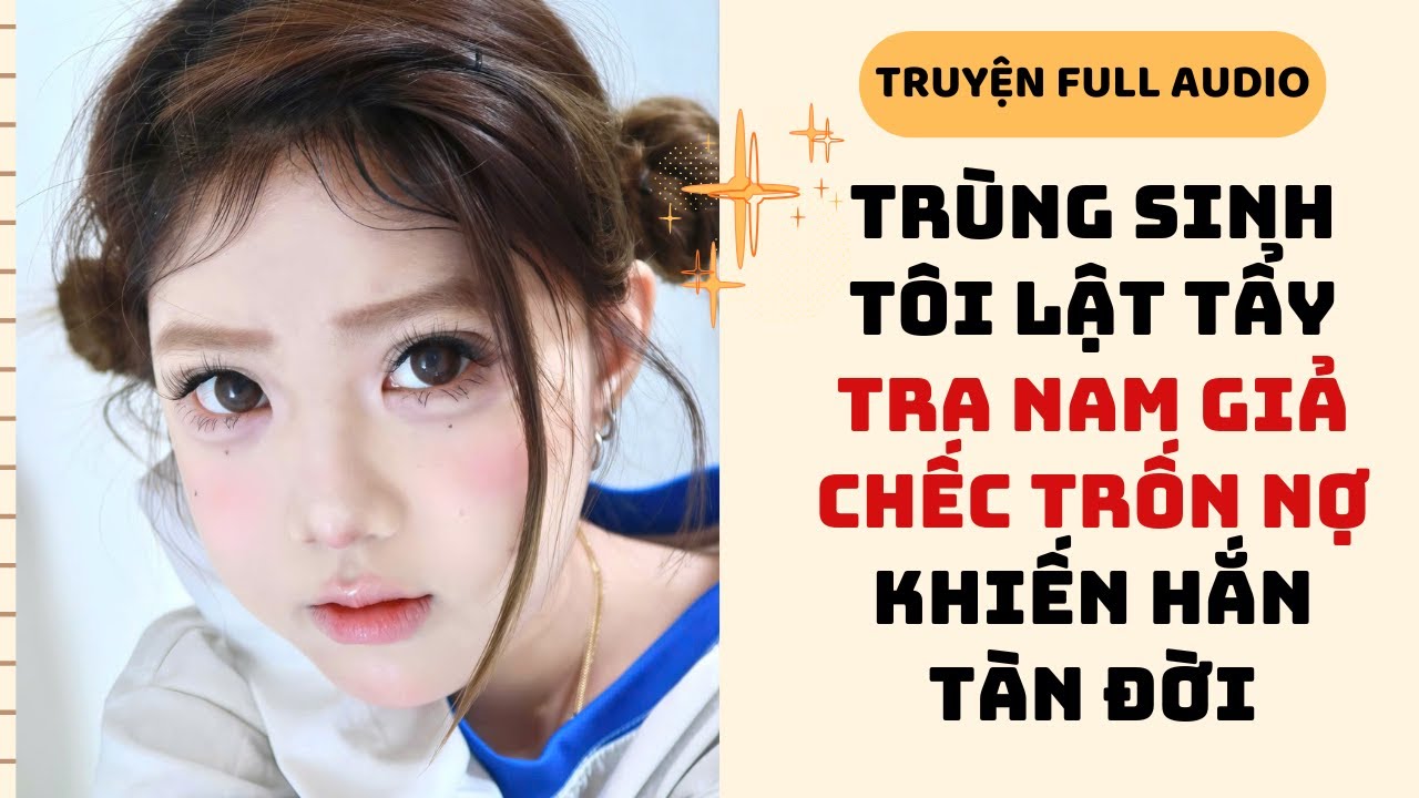 [Truyện Audio] TRÙNG SINH TÔI LẬT TẨY TRA NAM GIẢ CHẾC TRỐN NỢ KHIẾN HẮN TÀN ĐỜI #fullaudio