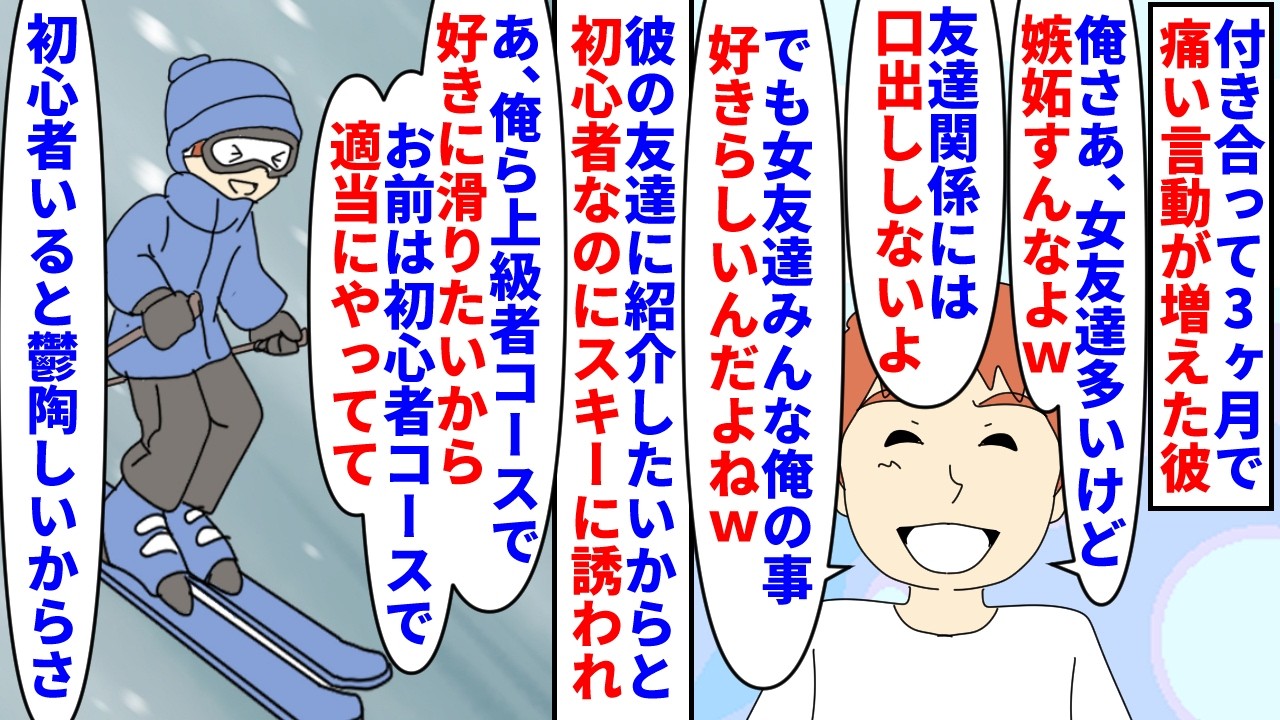 【漫画】彼「俺にふさわしい女か試してるｗ詐欺女怖いしｗ」付き合って3か月で痛い試し行為が増えた彼&rarr;女友達自慢やスキーに呼び出しておいて初心者の私を放置したり冷めてたところ（スカッと漫画）【マンガ動画】