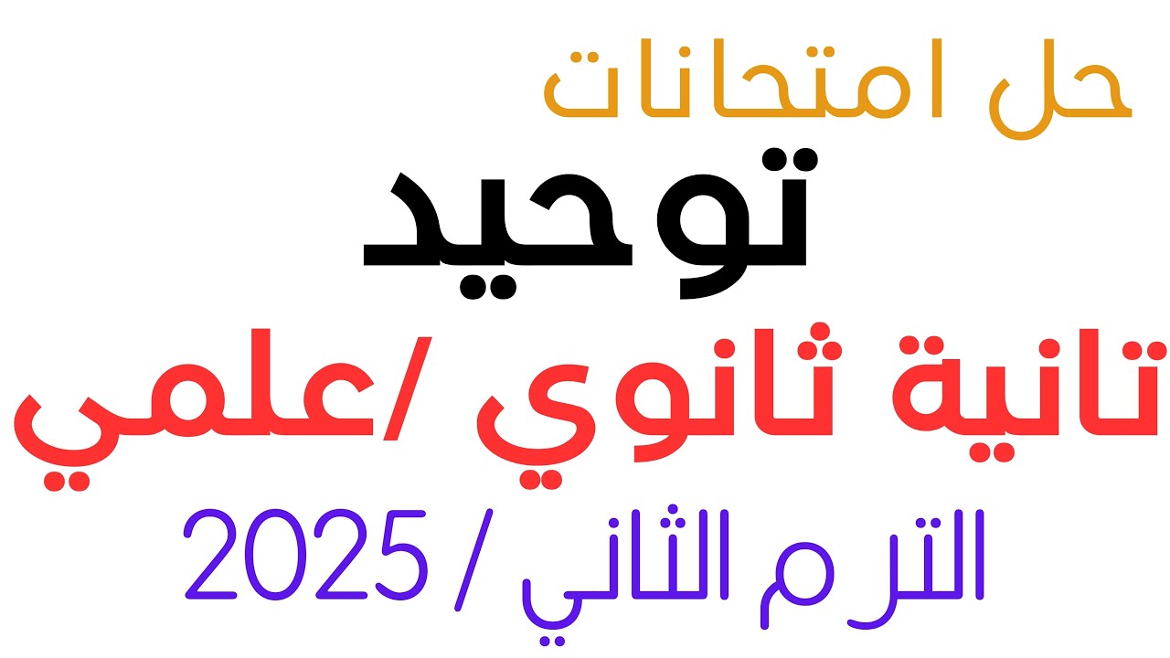 مراجعة وحل امتحانات (توحيد) تانية ثانوي علمي الترم الثاني 2025م