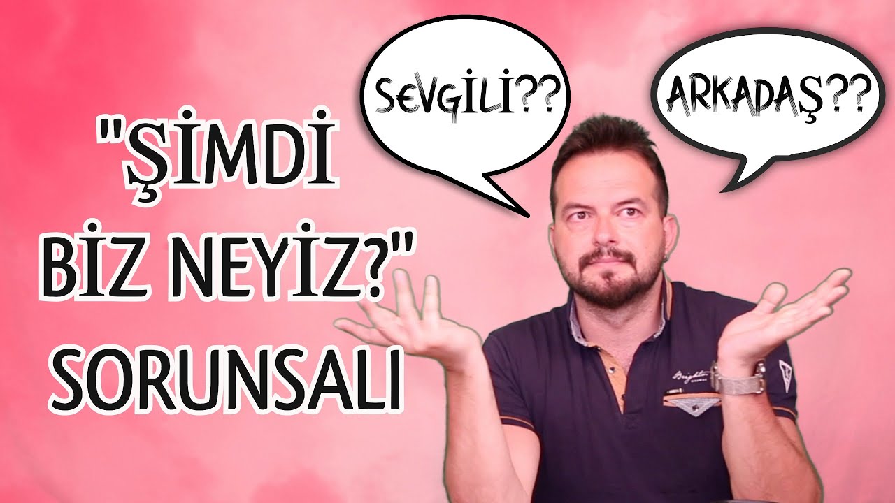 ŞİMDİ BİZ NEYİZ? SORUNSALI... SEVGİLİ Mİ? ARKADAŞ MI? ARADA KALANLARIN SORUNU